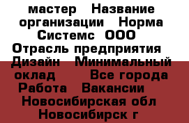 Web-мастер › Название организации ­ Норма Системс, ООО › Отрасль предприятия ­ Дизайн › Минимальный оклад ­ 1 - Все города Работа » Вакансии   . Новосибирская обл.,Новосибирск г.